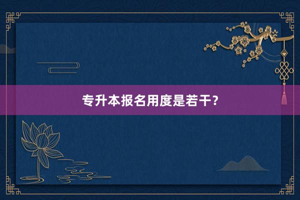 专升本报名用度是若干？