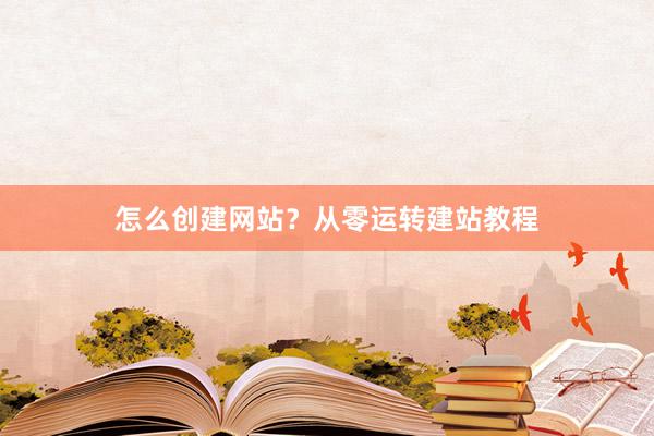 怎么创建网站？从零运转建站教程