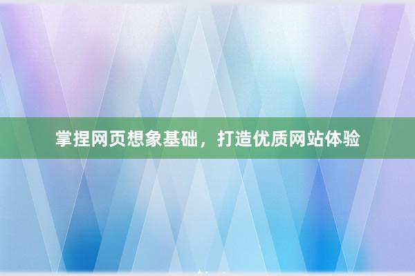 掌捏网页想象基础，打造优质网站体验