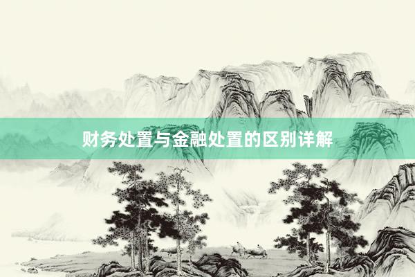 财务处置与金融处置的区别详解