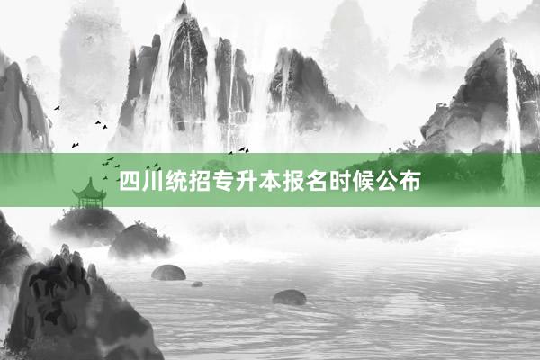 四川统招专升本报名时候公布