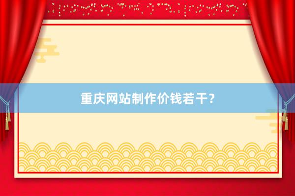 重庆网站制作价钱若干？