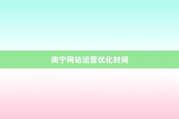 南宁网站运营优化时间