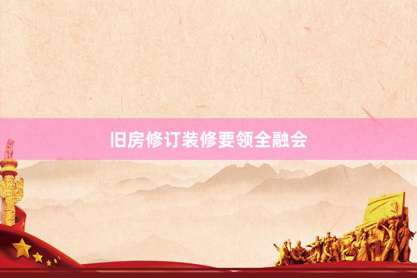 旧房修订装修要领全融会