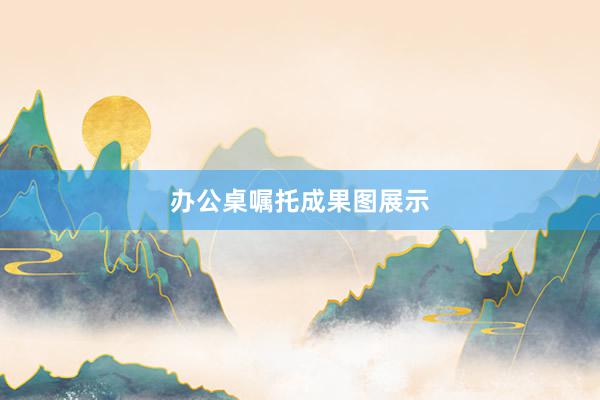 办公桌嘱托成果图展示