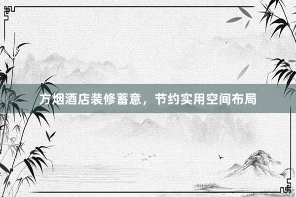 方烟酒店装修蓄意，节约实用空间布局