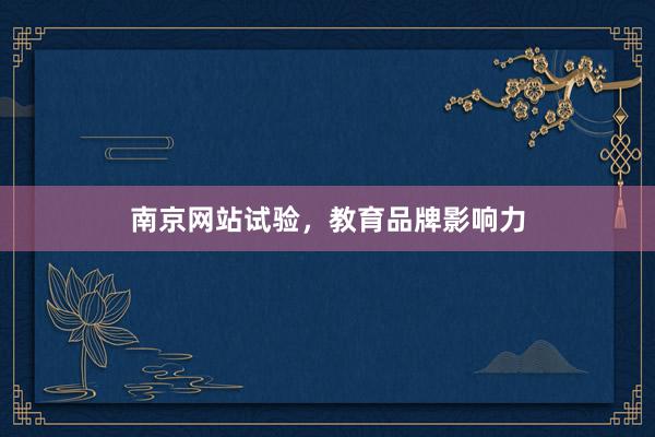 南京网站试验，教育品牌影响力