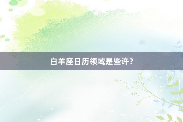 白羊座日历领域是些许？