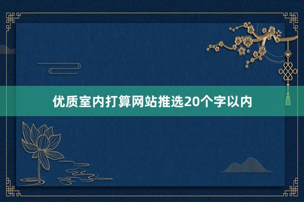 优质室内打算网站推选20个字以内
