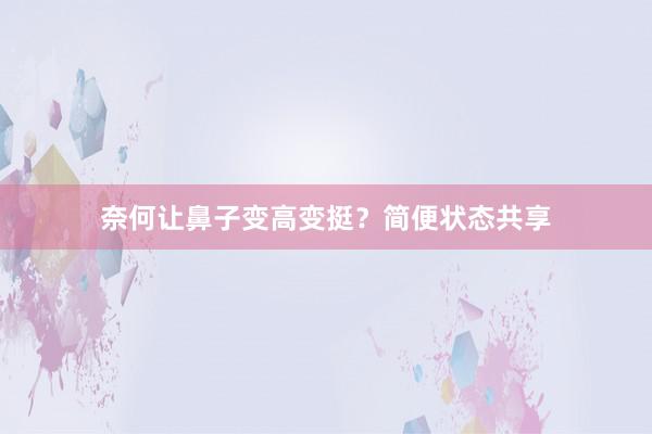 奈何让鼻子变高变挺？简便状态共享