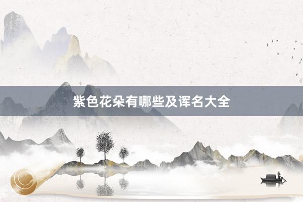 紫色花朵有哪些及诨名大全