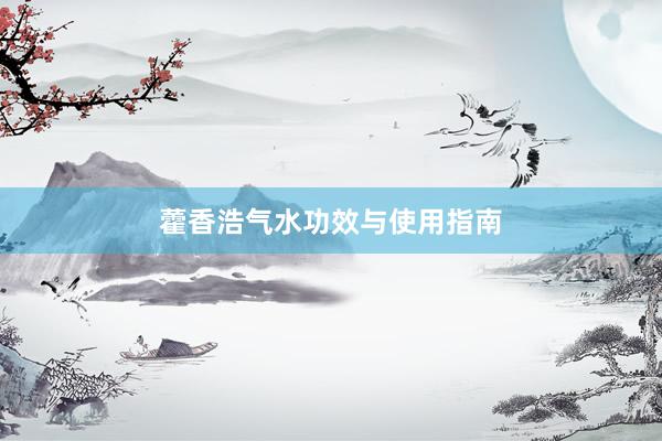 藿香浩气水功效与使用指南