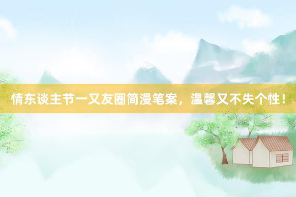 情东谈主节一又友圈简漫笔案，温馨又不失个性！